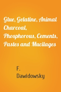 Glue, Gelatine, Animal Charcoal, Phosphorous, Cements, Pastes and Mucilages