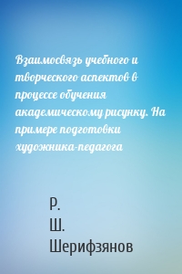 Взаимосвязь учебного и творческого аспектов в процессе обучения академическому рисунку. На примере подготовки художника-педагога