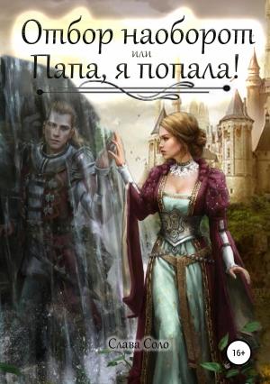 Обложка книги «Отбор наоборот, или Папа, я попала!» — Слава Соло