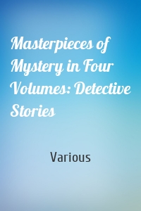 Masterpieces of Mystery in Four Volumes: Detective Stories