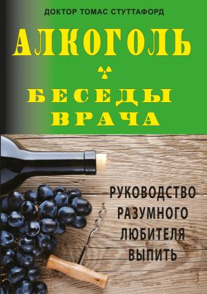 Обложка книги «Алкоголь – беседы врача. Руководство разумного любителя выпить» — Томас Стуттафорд