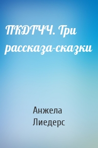 ПКДТЧЧ. Три рассказа-сказки