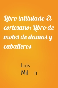 Libro intitulado El cortesano: Libro de motes de damas y caballeros