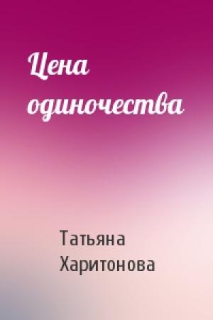 Обложка книги «Цена одиночества» — Татьяна Харитонова