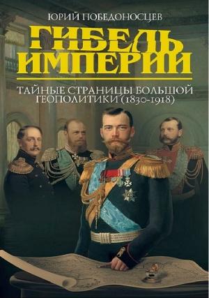 Обложка книги «Гибель империи. Тайные страницы большой геополитики (1830–1918)» — Юрий Победоносцев