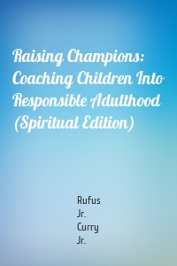 Raising Champions: Coaching Children Into Responsible Adulthood (Spiritual Edition)