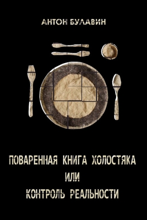Обложка книги «Поваренная книга холостяка, или Контроль реальности» — Антон Булавин