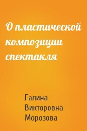Обложка книги «О пластической композиции спектакля» — Галина Викторовна Морозова