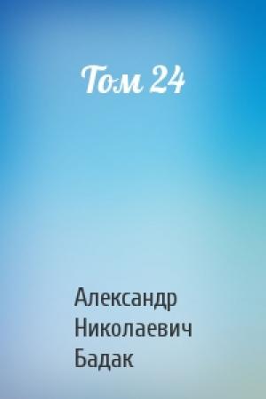 Обложка книги «Том 24» — Александр Николаевич Бадак