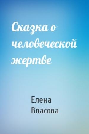 Обложка книги «Сказка о человеческой жертве» — Елена Власова