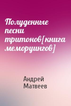 Обложка книги «Полуденные песни тритонов[книга меморуингов]» — Андрей Матвеев