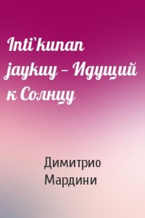 Обложка книги «Inti`kunan jaykuy — Идущий к Солнцу» — Димитрио Мардини
