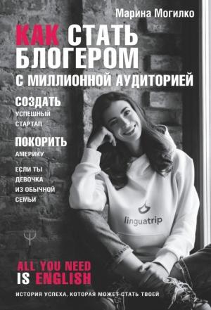 Обложка книги «Как стать блогером с миллионной аудиторией, создать успешный стартап, покорить Америку, если ты девочка из обычной семьи» — Марина Могилко