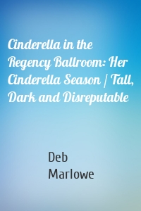 Cinderella in the Regency Ballroom: Her Cinderella Season / Tall, Dark and Disreputable