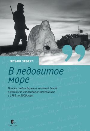 Обложка книги «В ледовитое море. Поиски следов Баренца на Новой Земле в российcко-голландских экспедициях с 1991 по 2000 годы» — Япъян Зеберг