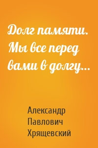 Долг памяти. Мы все перед вами в долгу…