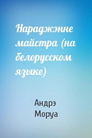 Обложка книги «Нараджэнне майстра (на белорусском языке)» — Андрэ Моруа