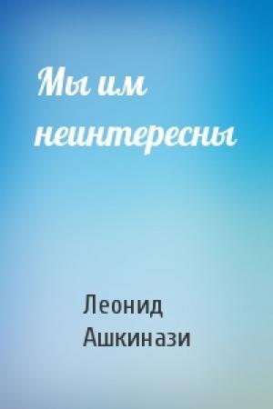 Обложка книги «Мы им неинтересны» — Леонид Ашкинази
