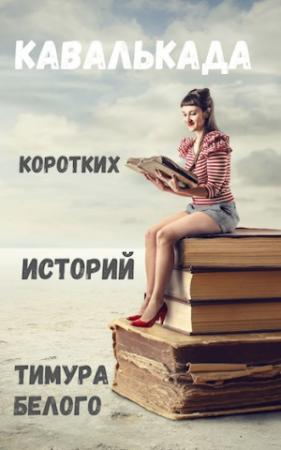 Обложка книги «Кавалькада коротких историй Тимура Белого» — Тимур Шакиржанович Касымов