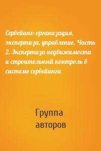 Сервейинг: организация, экспертиза, управление. Часть 2. Экспертиза недвижимости и строительный контроль в системе сервейинга