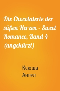 Die Chocolaterie der süßen Herzen - Sweet Romance, Band 4 (ungekürzt)