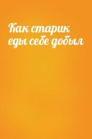 Обложка книги «Как старик еды себе добыл»