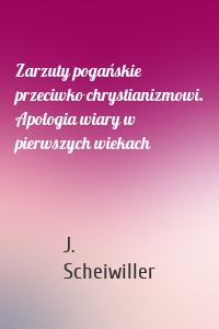 Zarzuty pogańskie przeciwko chrystianizmowi. Apologia wiary w pierwszych wiekach