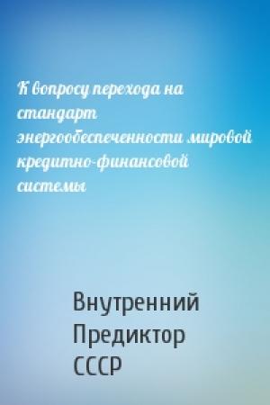Обложка книги «К вопросу перехода на стандарт энергообеспеченности мировой кредитно-финансовой системы» — Внутренний СССР