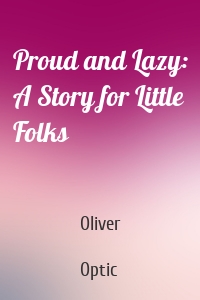 Proud and Lazy: A Story for Little Folks