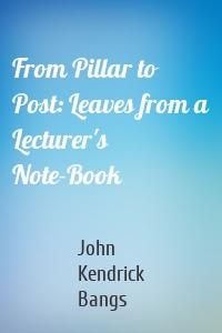 From Pillar to Post: Leaves from a Lecturer's Note-Book