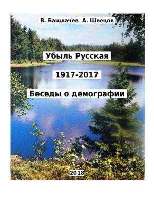 Обложка книги «Убыль Русская. 1917–2017. Беседы о демографии» — Вениамин Башлачёв, Александр Швецов