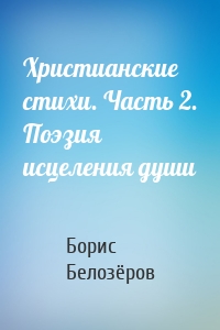 Христианские стихи. Часть 2. Поэзия исцеления души