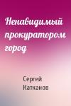 Сергей Юрьевич Катканов - Ненавидимый прокуратором город