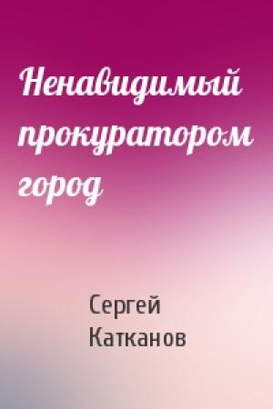 Обложка книги «Ненавидимый прокуратором город» — Сергей Юрьевич Катканов