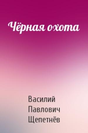 Обложка книги «Чёрная охота» — Василий Щепетнёв