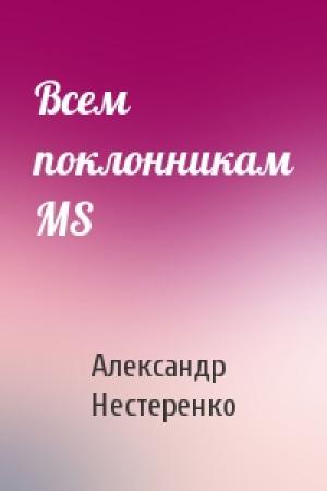 Обложка книги «Всем поклонникам MS» — Александр Николаевич Нестеренко