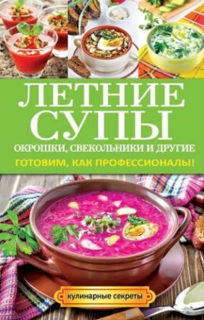 Обложка книги «Летние супы, окрошки, свекольники и другие. Готовим, как профессионалы!» — Ольга Сладкова