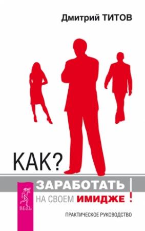 Обложка книги «Как? Заработать на своем имидже! Практическое руководство» — Дмитрий Титов