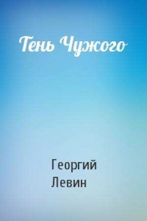 Обложка книги «Тень Чужого» — Георгий Левин