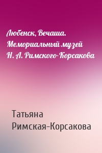 Любенск, Вечаша. Мемориальный музей Н. А. Римского-Корсакова