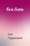 Олег Чарушников - Кем быть