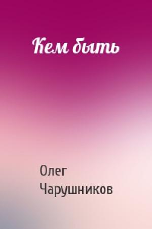 Обложка книги «Кем быть» — Олег Чарушников