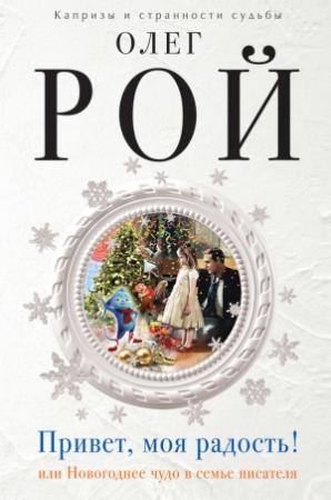 Обложка книги «Привет, моя радость! или Новогоднее чудо в семье писателя» — Олег Рой