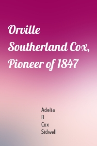 Orville Southerland Cox, Pioneer of 1847