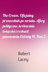 The Crown. Oficjalny przewodnik po serialu. Afery polityczne, królewskie bolączki i rozkwit panowania Elżbiety II. Tom 2