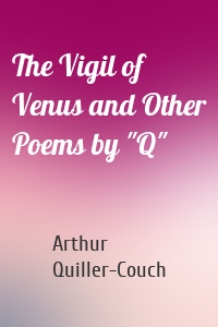 The Vigil of Venus and Other Poems by "Q"