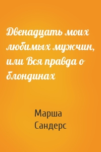 Двенадцать моих любимых мужчин, или Вся правда о блондинах