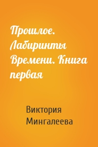 Прошлое. Лабиринты Времени. Книга первая