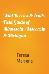 Wild Berries & Fruits Field Guide of Minnesota, Wisconsin & Michigan