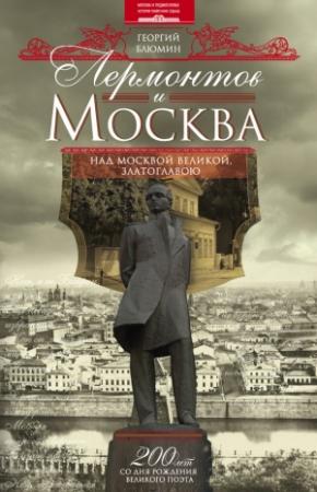 Обложка книги «Лермонтов и Москва. Над Москвой великой, златоглавою» — Георгий Блюмин